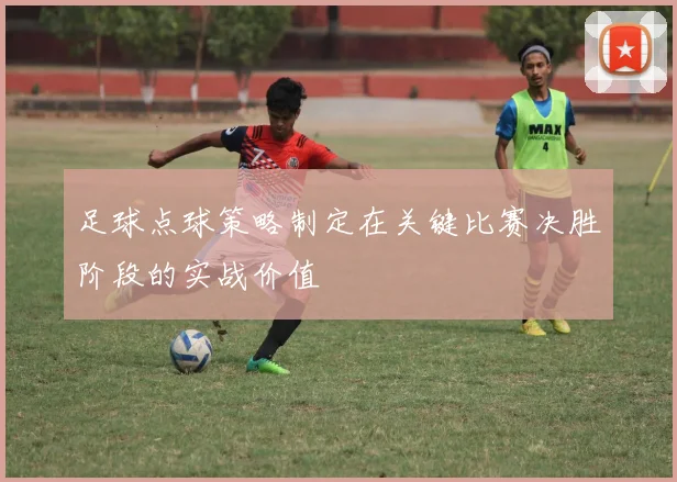 足球点球策略制定在关键比赛决胜阶段的实战价值