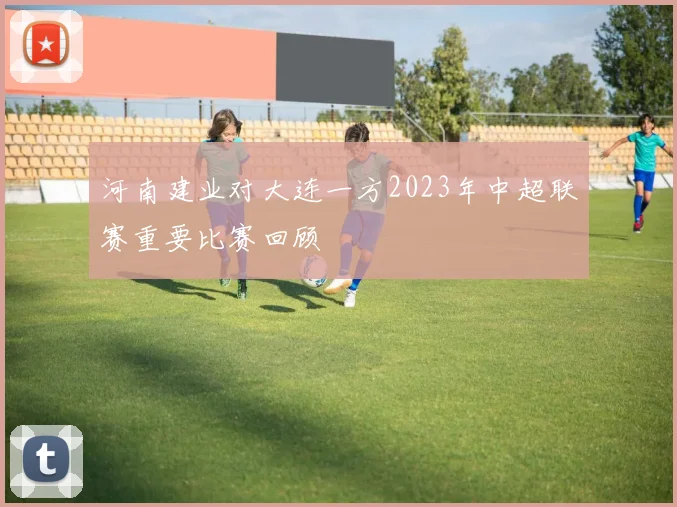 河南建业对大连一方2023年中超联赛重要比赛回顾