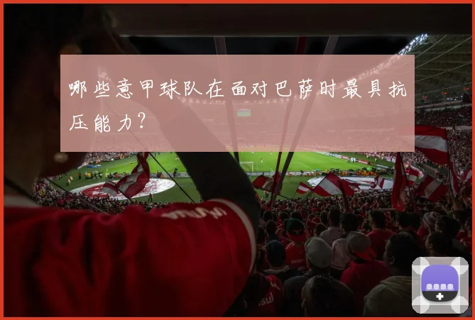 哪些意甲球队在面对巴萨时最具抗压能力？