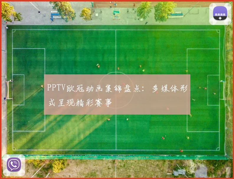 PPTV欧冠动画集锦盘点:多媒体形式呈现精彩赛事