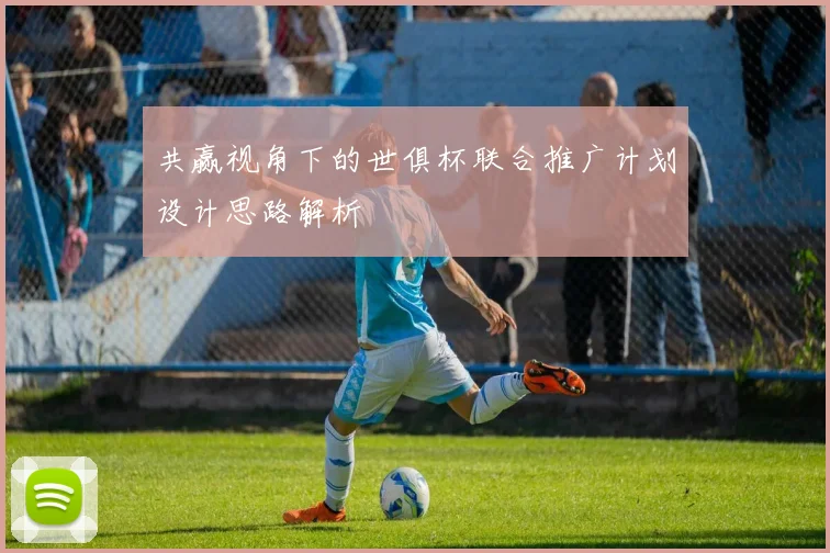 共赢视角下的世俱杯联合推广计划设计思路解析