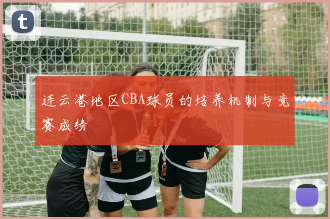 连云港地区CBA球员的培养机制与竞赛成绩