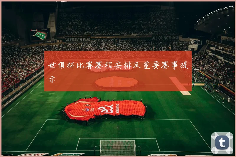 世俱杯比赛赛程安排及重要赛事提示