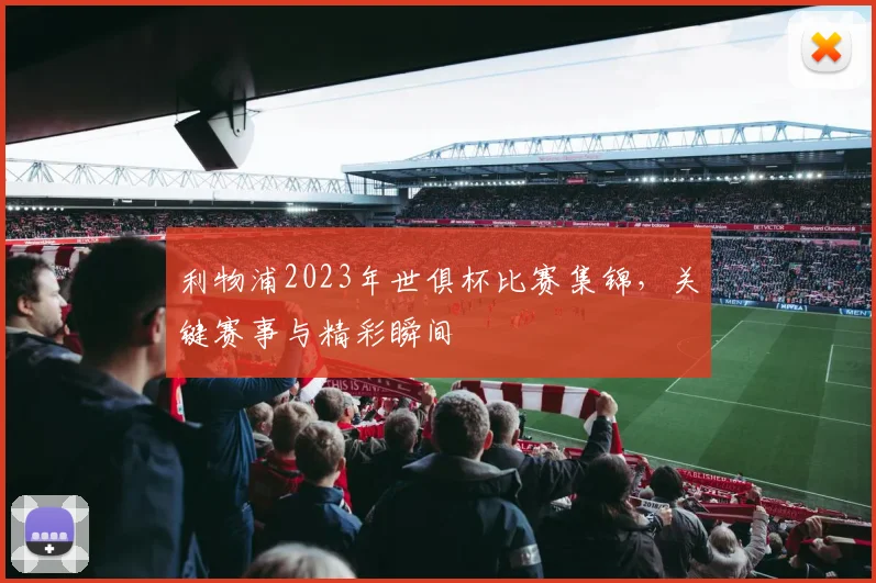 利物浦2023年世俱杯比赛集锦，关键赛事与精彩瞬间