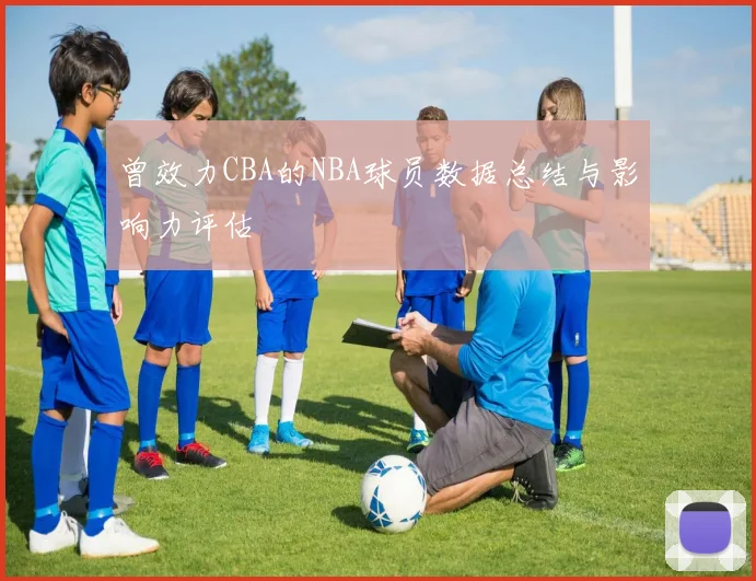 曾效力CBA的NBA球员数据总结与影响力评估