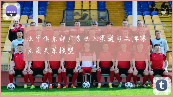 法甲俱乐部广告收入渠道与品牌曝光度关系模型