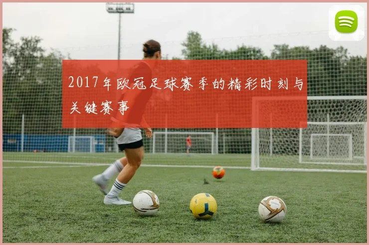 2017年欧冠足球赛季的精彩时刻与关键赛事