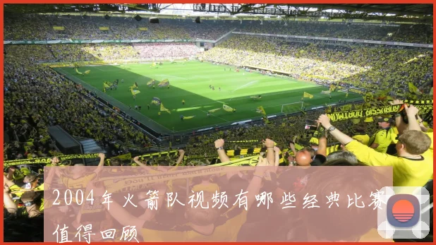 2004年火箭队视频有哪些经典比赛值得回顾