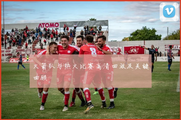火箭队与热火比赛高清回放及关键回顾