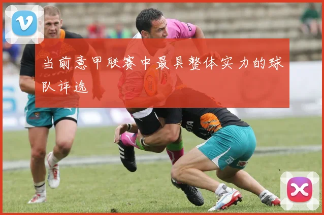 当前意甲联赛中最具整体实力的球队评选